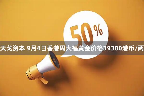 天戈资本 9月4日香港周大福黄金价格39380港币/两