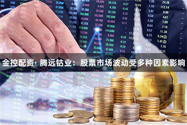 金控配资· 腾远钴业：股票市场波动受多种因素影响