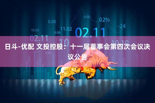 日斗-优配 文投控股：十一届董事会第四次会议决议公告