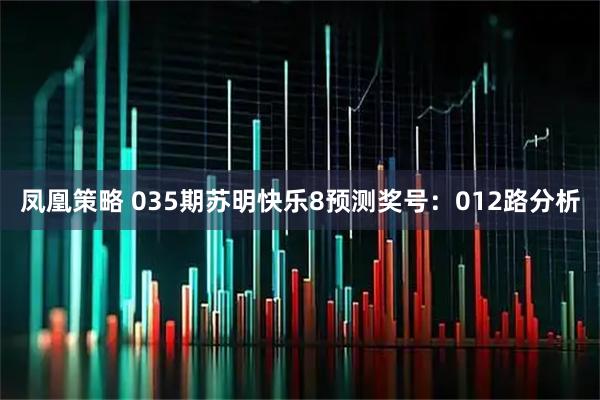凤凰策略 035期苏明快乐8预测奖号：012路分析