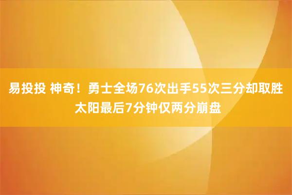 易投投 神奇！勇士全场76次出手55次三分却取胜 太阳最后7分钟仅两分崩盘