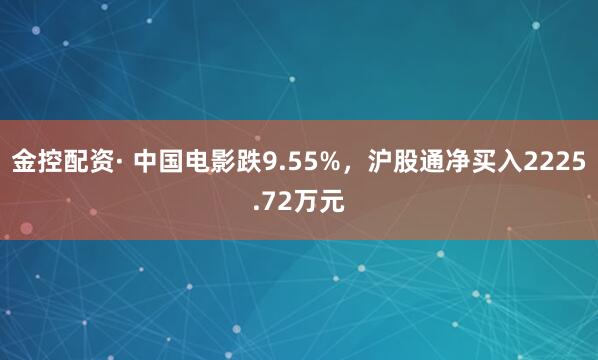 金控配资· 中国电影跌9.55%，沪股通净买入2225.72万元