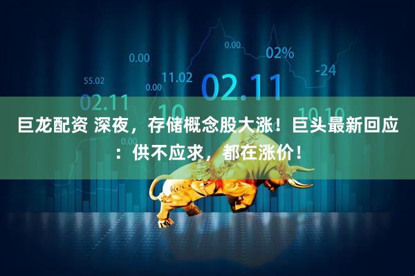 巨龙配资 深夜，存储概念股大涨！巨头最新回应：供不应求，都在涨价！