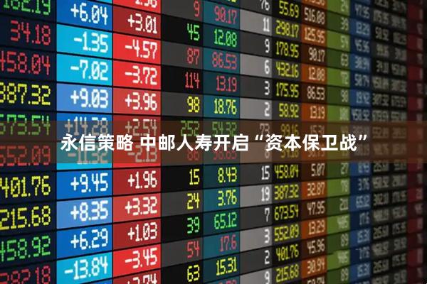 永信策略 中邮人寿开启“资本保卫战”