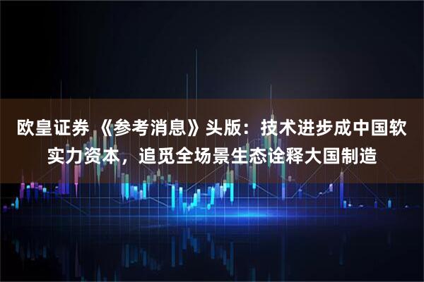 欧皇证券 《参考消息》头版：技术进步成中国软实力资本，追觅全场景生态诠释大国制造