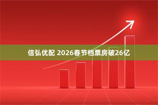信弘优配 2026春节档票房破26亿