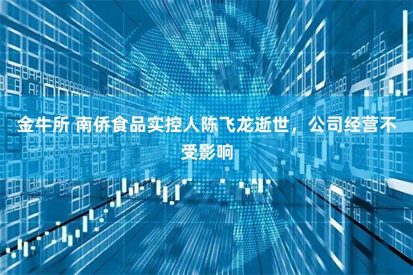 金牛所 南侨食品实控人陈飞龙逝世，公司经营不受影响