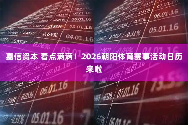 嘉信资本 看点满满！2026朝阳体育赛事活动日历来啦