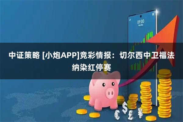 中证策略 [小炮APP]竞彩情报：切尔西中卫福法纳染红停赛