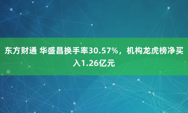 东方财通 华盛昌换手率30.57%,机构龙虎榜净买入1.26亿元