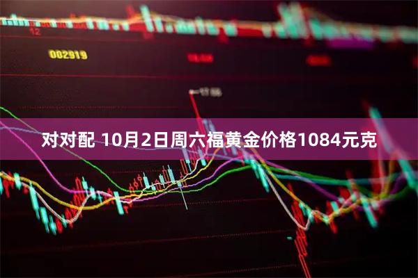 对对配 10月2日周六福黄金价格1084元克