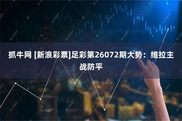 抓牛网 [新浪彩票]足彩第26072期大势：维拉主战防平