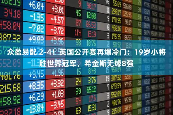 众盈易配 2-4！英国公开赛再爆冷门：19岁小将胜世界冠军，希金斯无缘8强
